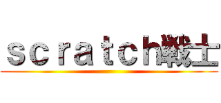 ｓｃｒａｔｃｈ戦士 ()