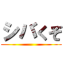 シバくぞ ()