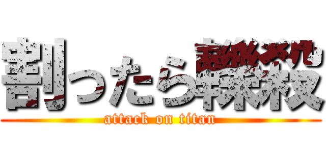 割ったら轢殺 (attack on titan)