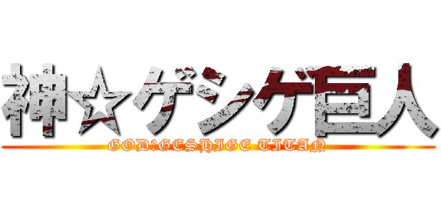 神☆ゲシゲ巨人 (GOD☆GESHIGE TITAN)
