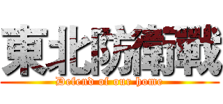 東北防衛戰 (Defend of our home)