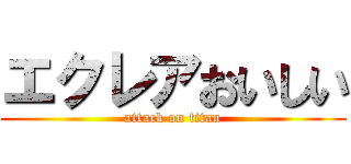 エクレアおいしい (attack on titan)