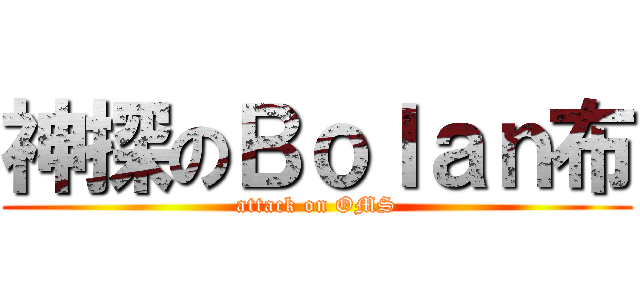 神探のＢｏｌａｎ布 (attack on OMS)