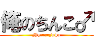 俺のちんこ♂ (My musuko)