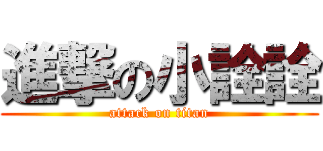 進撃の小詮詮 (attack on titan)