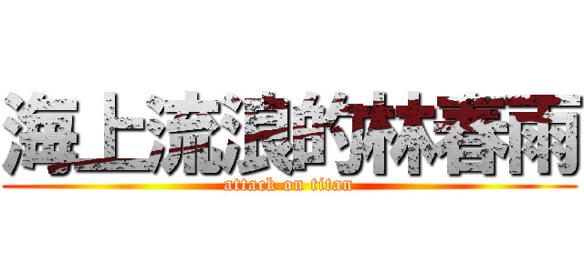 海上流浪的林春雨 (attack on titan)