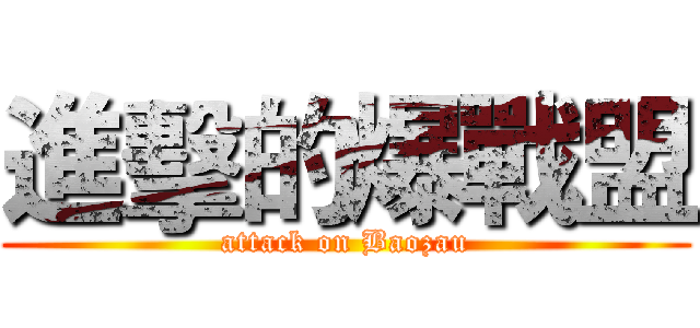 進擊的爆戰盟 (attack on Baozau)