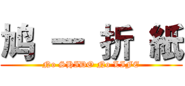 鸠  一  折  紙 (No SHIDO No LIFE)