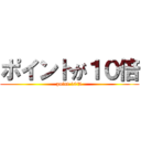 ポイントが１０倍 (point 10%)