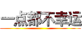 一点都不幸运 ()