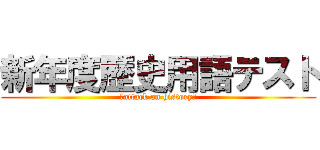 新年度歴史用語テスト (～attack on history～)