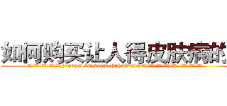如何购买让人得皮肤病的药 (如何购买让人得皮肤病的药【电.话186x0156x9662-Q194843976林氏药业】我们做的是长期生意,靠的是老客户长期支持
参考消息网2月20日报道 韩媒称，“剩女多、离婚率高的城市，房价一定会上涨。”这是中国经济学家金岩石2016年12月参加在上海举行的房地产相关论坛时说的话。
)