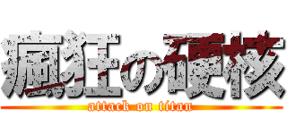瘋狂の硬核 (attack on titan)