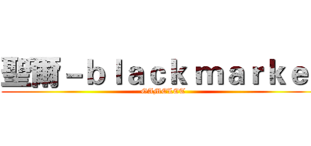 聖爾－ｂｌａｃｋ ｍａｒｋｅｔ (GAMELET)