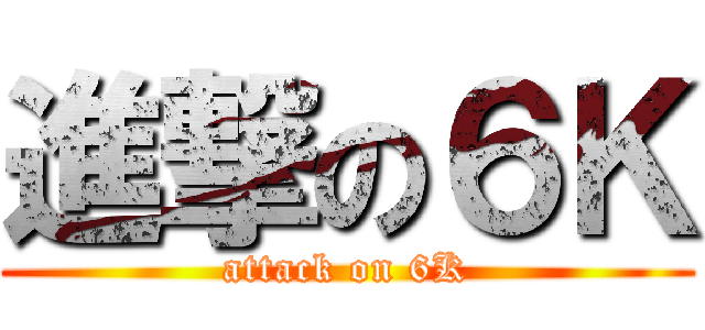 進撃の６Ｋ (attack on 6K)