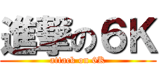 進撃の６Ｋ (attack on 6K)