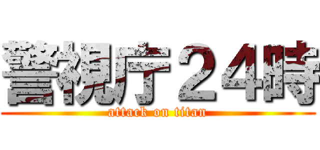 警視庁２４時 (attack on titan)