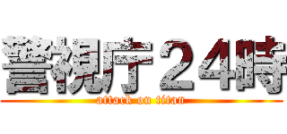 警視庁２４時 (attack on titan)