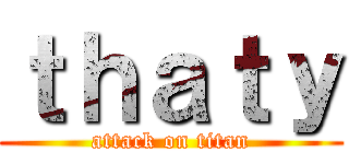 ｔｈａｔｙ (attack on titan)