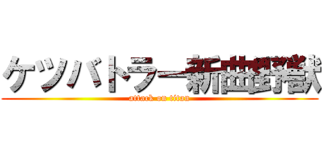 ケツバトラー新曲野獣 (attack on titan)