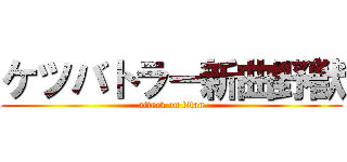 ケツバトラー新曲野獣 (attack on titan)