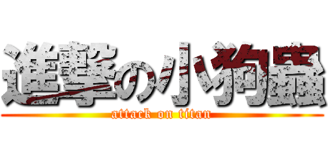 進撃の小狗蟲 (attack on titan)