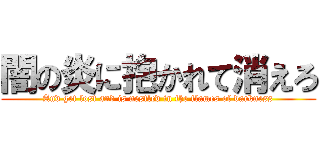 闇の炎に抱かれて消えろ (And get lost and is nestled in the flames of darkness)