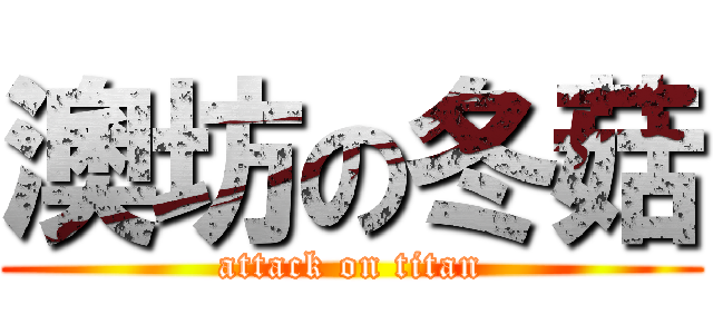 澳坊の冬菇 (attack on titan)