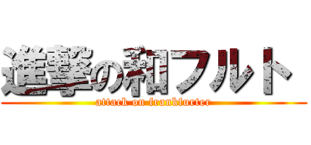 進撃の和フルト  (attack on frankfurter)
