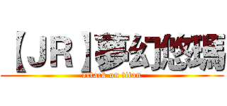 【ＪＲ】夢幻悠瑪 (attack on titan)