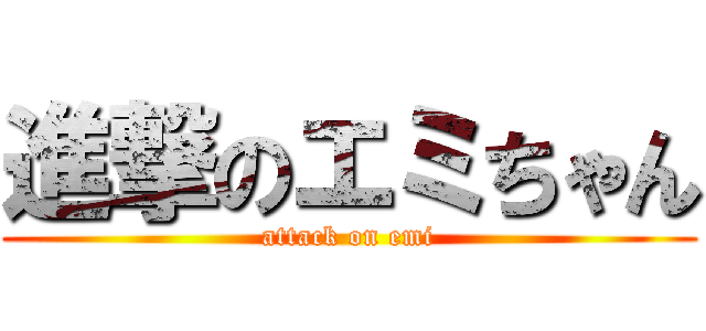 進撃のエミちゃん (attack on emi)