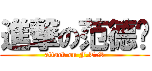 進撃の范德顺 (attack on F.T.S)