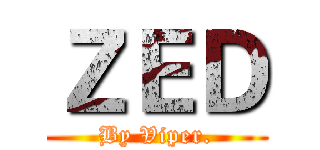 ＺＥＤ (By Viper.)