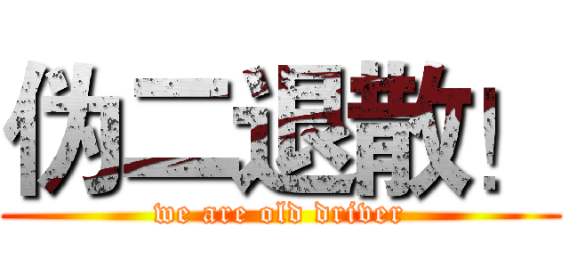 伪二退散！ (we are old driver)