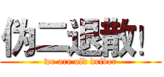 伪二退散！ (we are old driver)