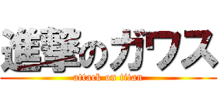 進撃のガワス (attack on titan)