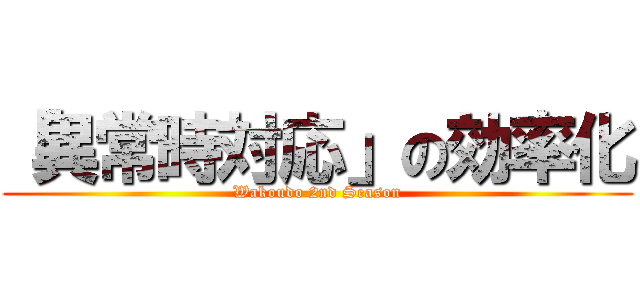 「異常時対応」の効率化 (Wakoudo 2nd Season)