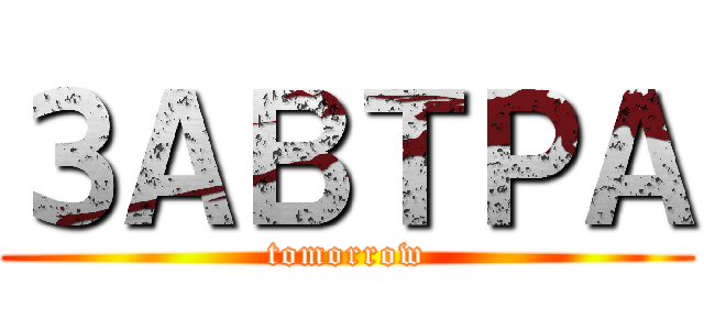 ЗАВТРА (tomorrow)