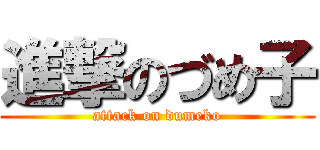 進撃のづめ子 (attack on dumeko)