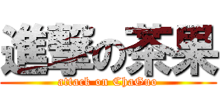 進撃の茶果 (attack on ChaGuo)