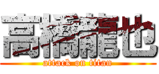 高橋龍也 (attack on titan)