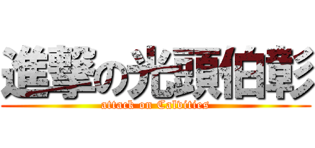 進撃の光頭伯彰 (attack on Calvities)
