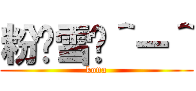 粉〜雪〜＾ー＾ (kona)