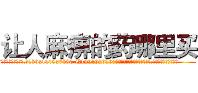 让人麻痹的药哪里买 (让人麻痹的药哪里买【电.话156x1318x7580-Q1991936399鑫宏药业】我们做的是长期生意,靠的是老客户长期支持
参考消息网2月20日报道 韩媒称，“剩女多、离婚率高的城市，房价一定会上涨。”这是中国经济学家金岩石2016年12月参加在上海举行的房地产相关论坛时说的话。
)