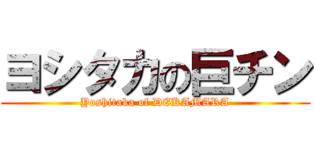 ヨシタカの巨チン (Yoshitaka of DEKAMARA)