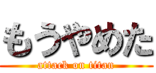 もうやめた (attack on titan)