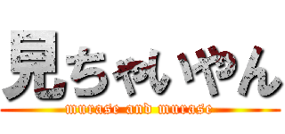 見ちゃいやん (murase and murase)