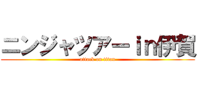 ニンジャツアーｉｎ伊賀 (attack on titan)