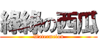 綠綠の西瓜 (Watermelon)