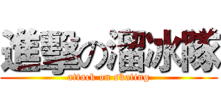 進擊の溜冰隊 (attack on skating)
